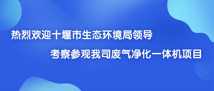 熱烈歡迎十堰市生態(tài)環(huán)境局領(lǐng)導(dǎo)考察參觀我司廢氣凈化一體機項目